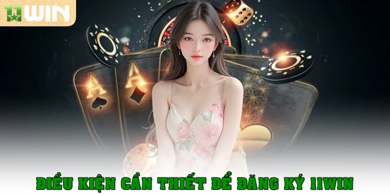 Điều kiện cần thiết để đăng ký 11win