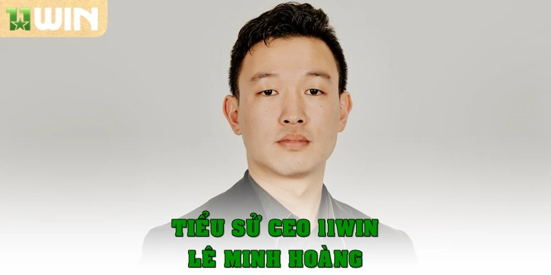 Tiểu sử Ceo 11win – Lê Minh Hoàng